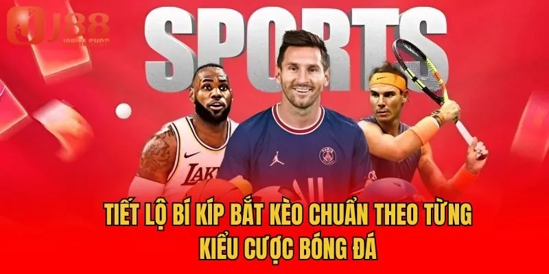 Tiết Lộ Bí Kíp Bắt Kèo Chuẩn Theo Từng Kiểu Cược Bóng Đá