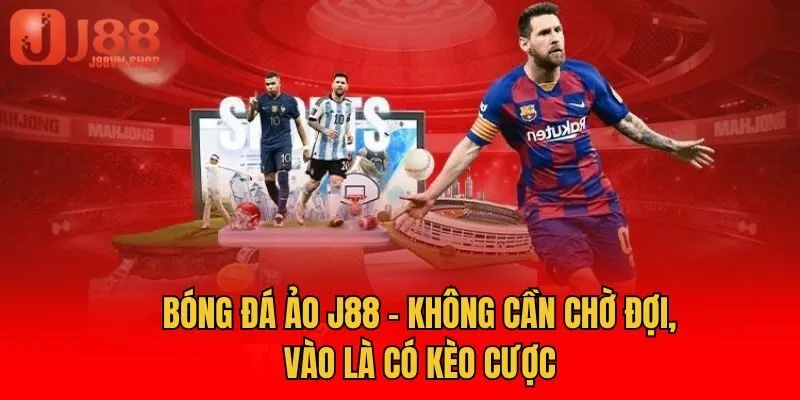 Bóng Đá Ảo J88 - Không Cần Chờ Đợi, Vào Là Có Kèo Cược