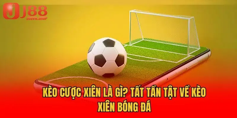 Kèo Cược Xiên Là Gì? Tất Tần Tật Về Kèo Xiên Bóng Đá