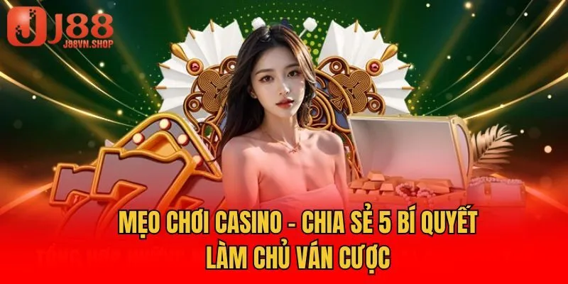 Mẹo Chơi Casino - Chia Sẻ 5 Bí Quyết Làm Chủ Ván Cược