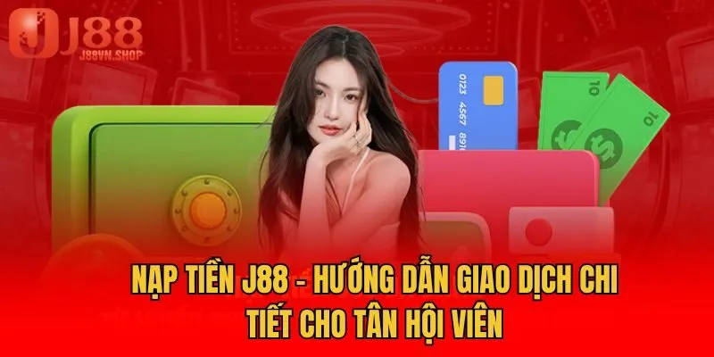 Nạp Tiền J88 - Hướng Dẫn Giao Dịch Chi Tiết Cho Tân Hội Viên