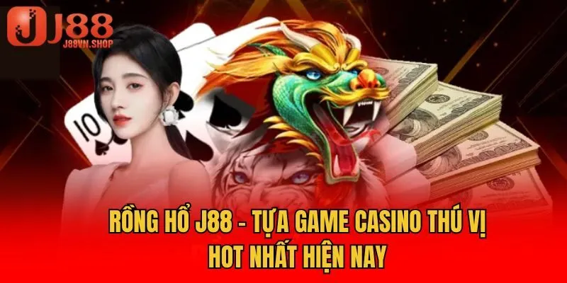 Rồng Hổ J88 - Tựa Game Casino Thú Vị Hot Nhất Hiện Nay