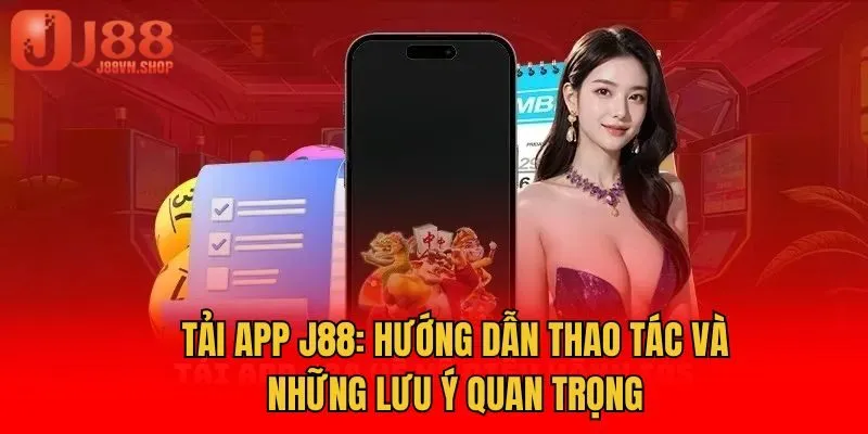 Tải App J88: Hướng Dẫn Thao Tác Và Những Lưu Ý Quan Trọng